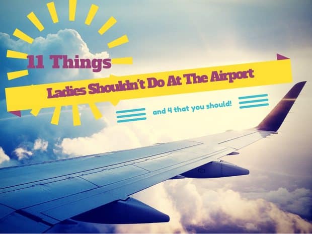 11 Things Ladies Shouldn't Do At The Airport
