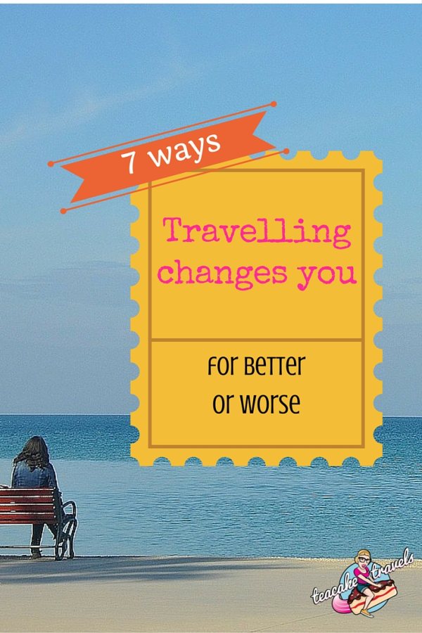 7 Ways Travelling Changes You For Better AND Worse