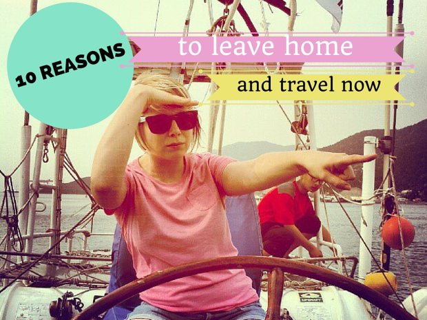 10 Reasons to Leave Home and Travel Now