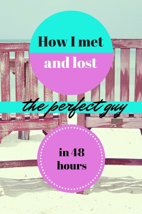 How I met and lost the perfect guy in 48 hours